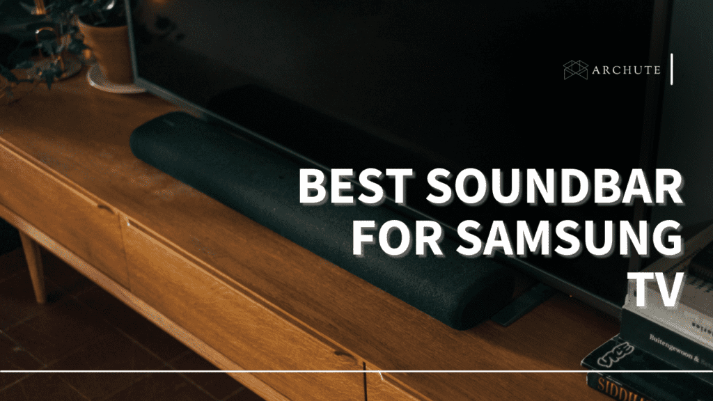 Best Soundbar for Samsung Tv and the Cinematic Experience Archute