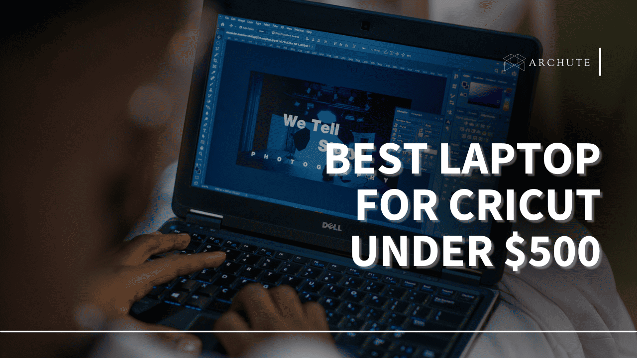 Best Laptop For Cricut Under $500