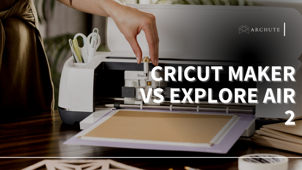 Cricut Maker vs Explore Air 2 Which One is Best? Archute
