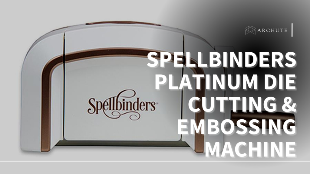 Spellbinders Platinum Die Cutting & Embossing Machine Review Archute