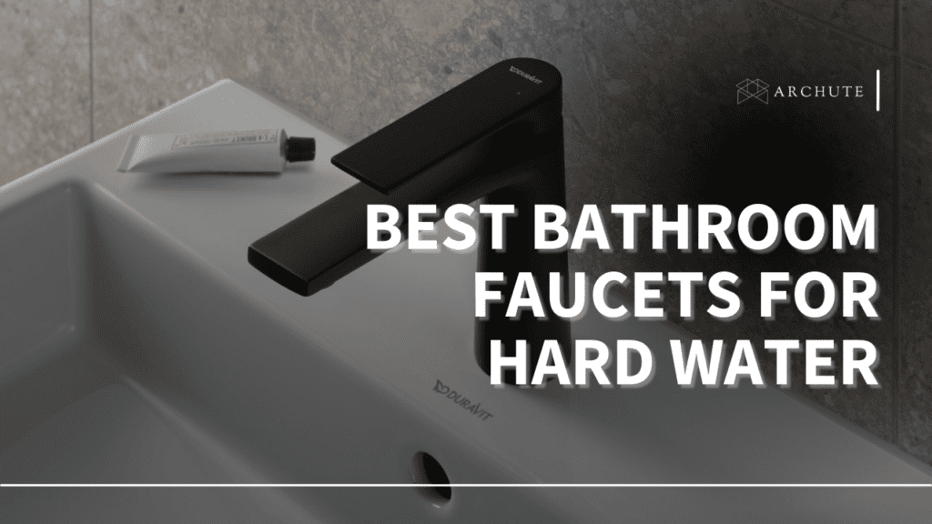 Your Guide To The Best Bathroom Faucets for Hard Water - Archute