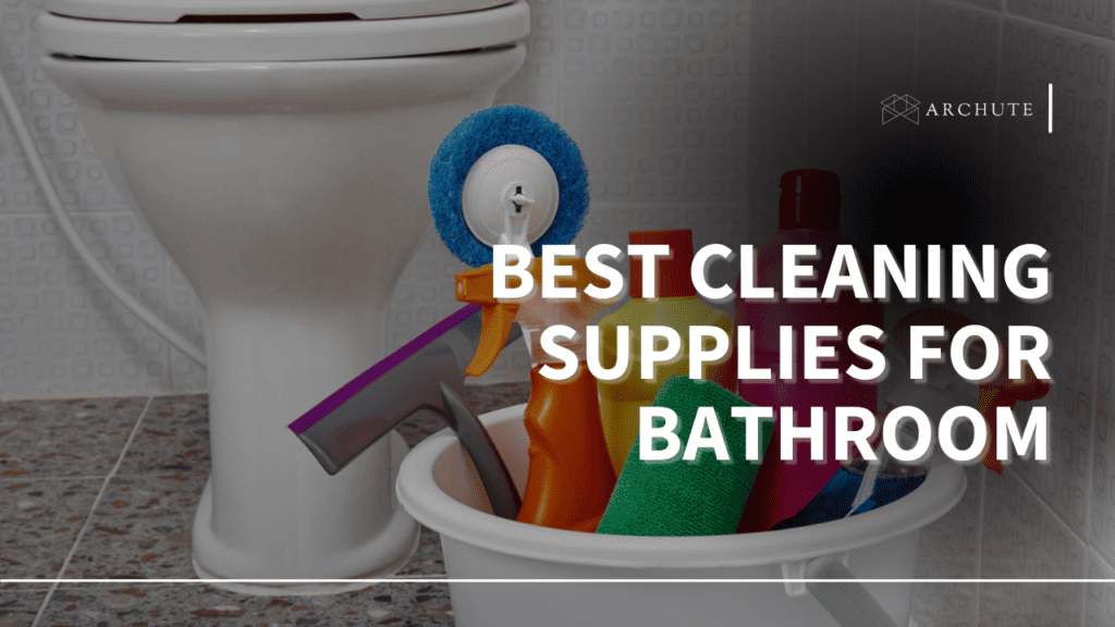 Your Guide to the Best Cleaning Supplies for Bathroom Archute
