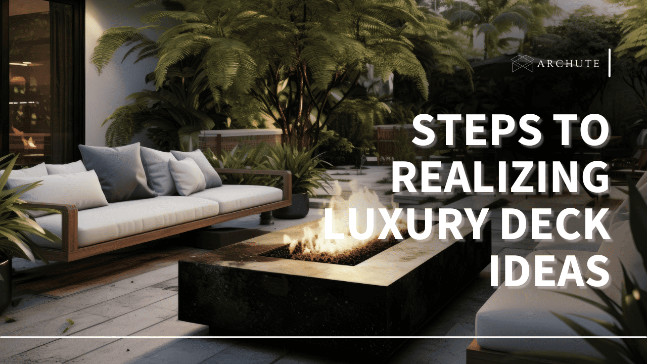 STEPS TO REALIZING LUXURY DECK IDEAS